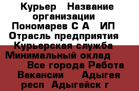 Курьер › Название организации ­ Пономарев С.А., ИП › Отрасль предприятия ­ Курьерская служба › Минимальный оклад ­ 32 000 - Все города Работа » Вакансии   . Адыгея респ.,Адыгейск г.